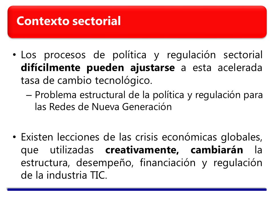 Contexto sectorial Los procesos de política y regulación sectorial difícilmente pueden ajustarse a esta acelerada tasa de cambio tecnológico.