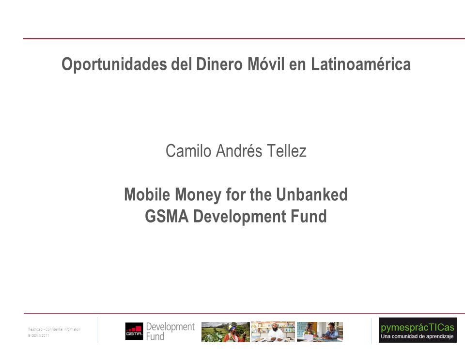 Oportunidades del Dinero Móvil en Latinoamérica Camilo Andrés Tellez Mobile Money for the Unbanked GSMA Development Fund