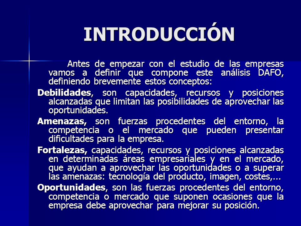 INTRODUCCIÓN Antes de empezar con el estudio de las empresas vamos a definir que compone este análisis DAFO, definiendo brevemente estos conceptos:
