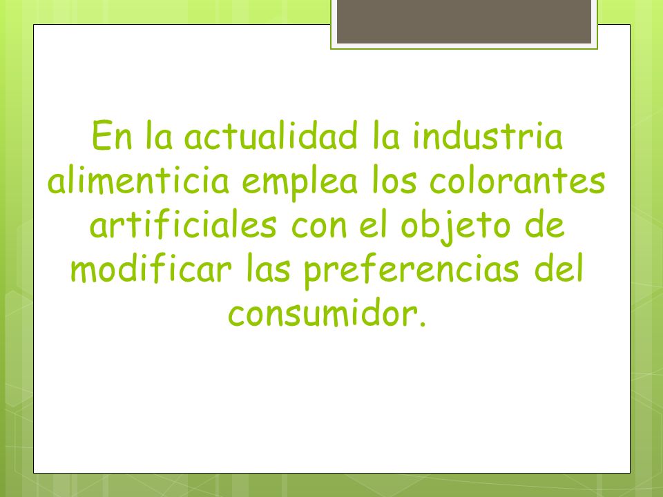 En la actualidad la industria alimenticia emplea los colorantes artificiales con el objeto de modificar las preferencias del consumidor.