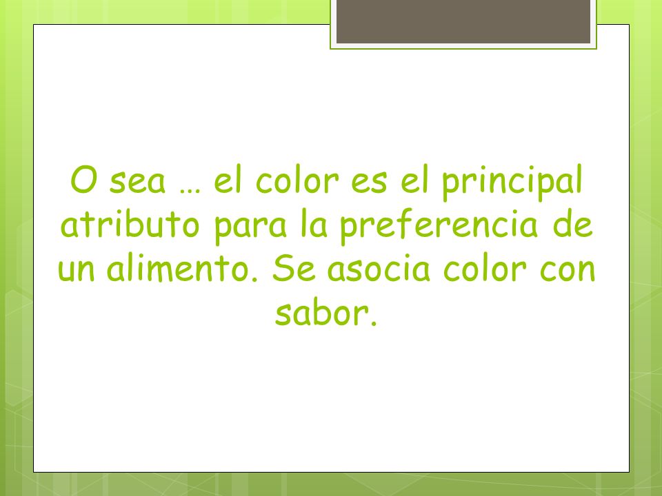O sea … el color es el principal atributo para la preferencia de un alimento.