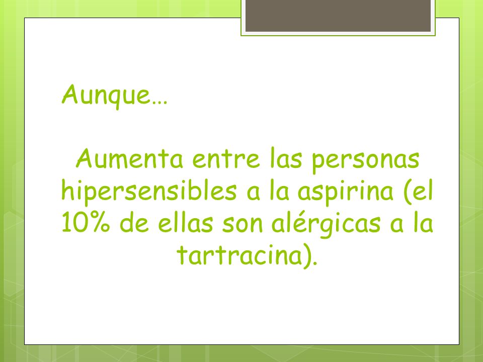 Aunque… Aumenta entre las personas hipersensibles a la aspirina (el 10% de ellas son alérgicas a la tartracina).