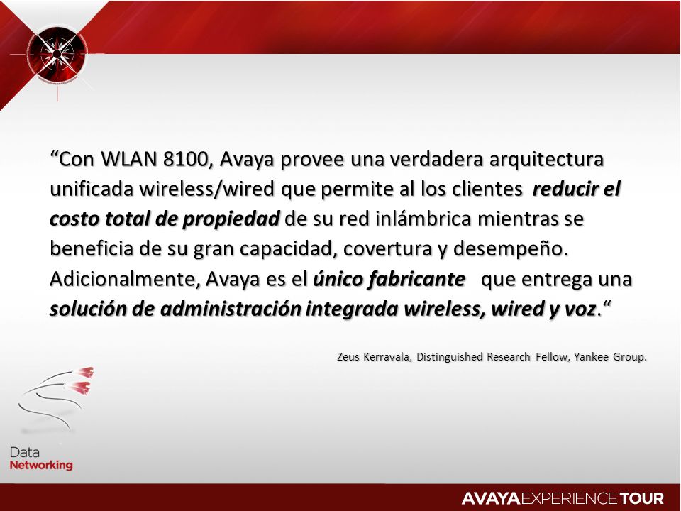 Con WLAN 8100, Avaya provee una verdadera arquitectura unificada wireless/wired que permite al los clientes reducir el costo total de propiedad de su red inlámbrica mientras se beneficia de su gran capacidad, covertura y desempeño. Adicionalmente, Avaya es el único fabricante que entrega una solución de administración integrada wireless, wired y voz.