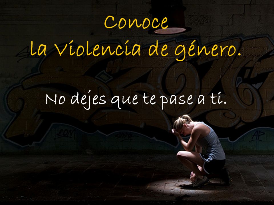 Conoce la Violencia de género. No dejes que te pase a ti.