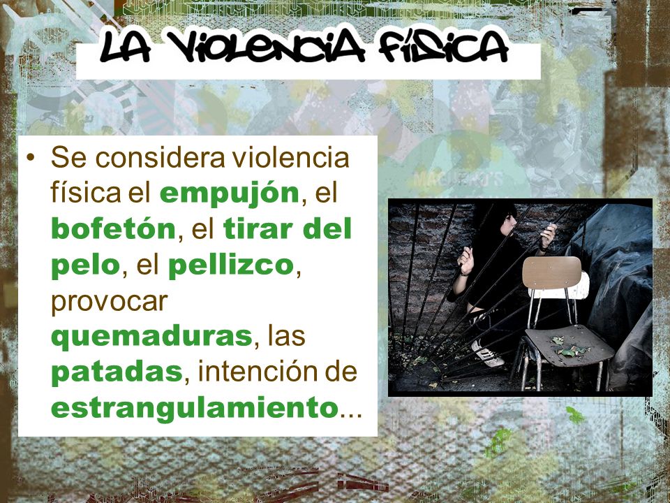 Se considera violencia física el empujón, el bofetón, el tirar del pelo, el pellizco, provocar quemaduras, las patadas, intención de estrangulamiento...