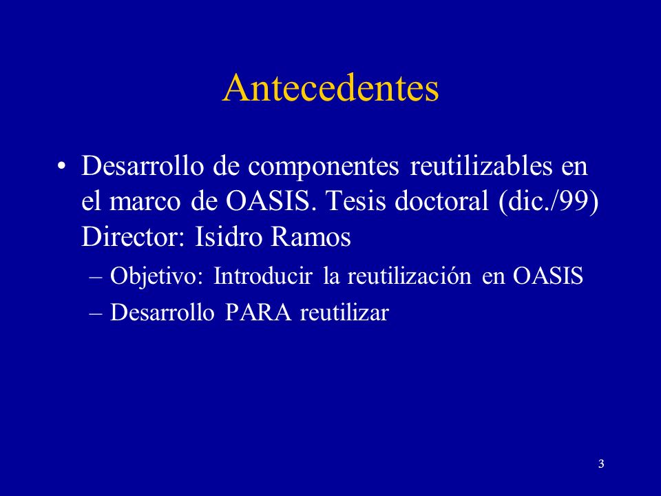 Antecedentes Desarrollo de componentes reutilizables en el marco de OASIS. Tesis doctoral (dic./99) Director: Isidro Ramos.
