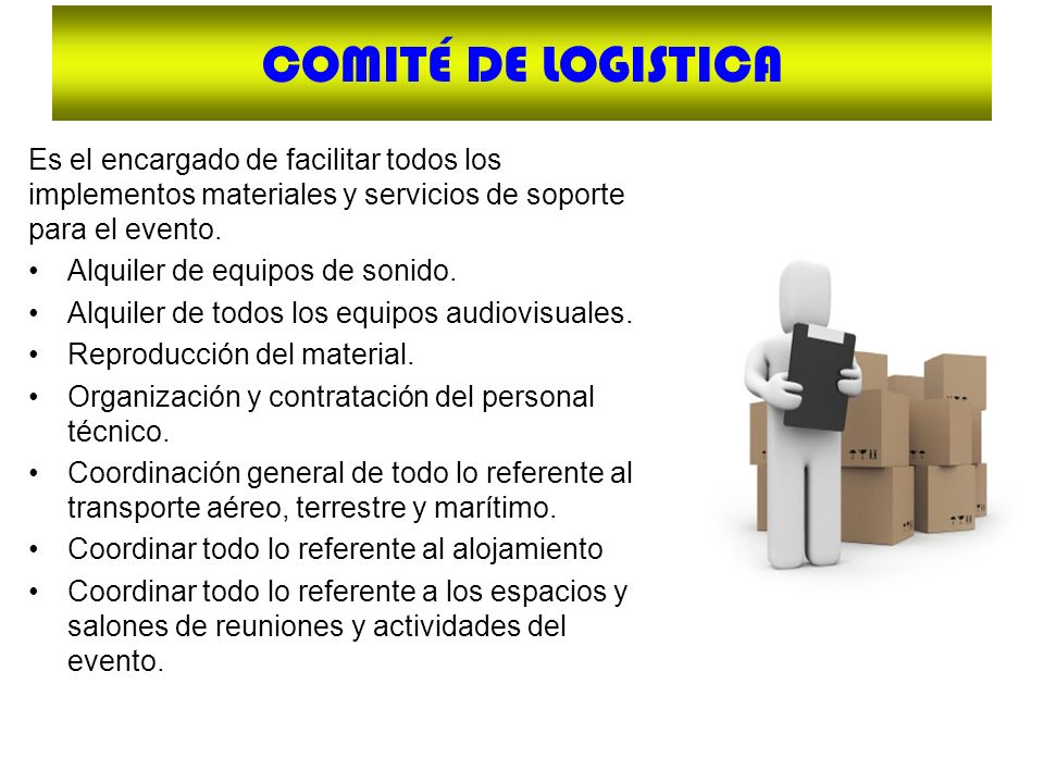 COMITÉ DE LOGISTICA Es el encargado de facilitar todos los implementos materiales y servicios de soporte para el evento.