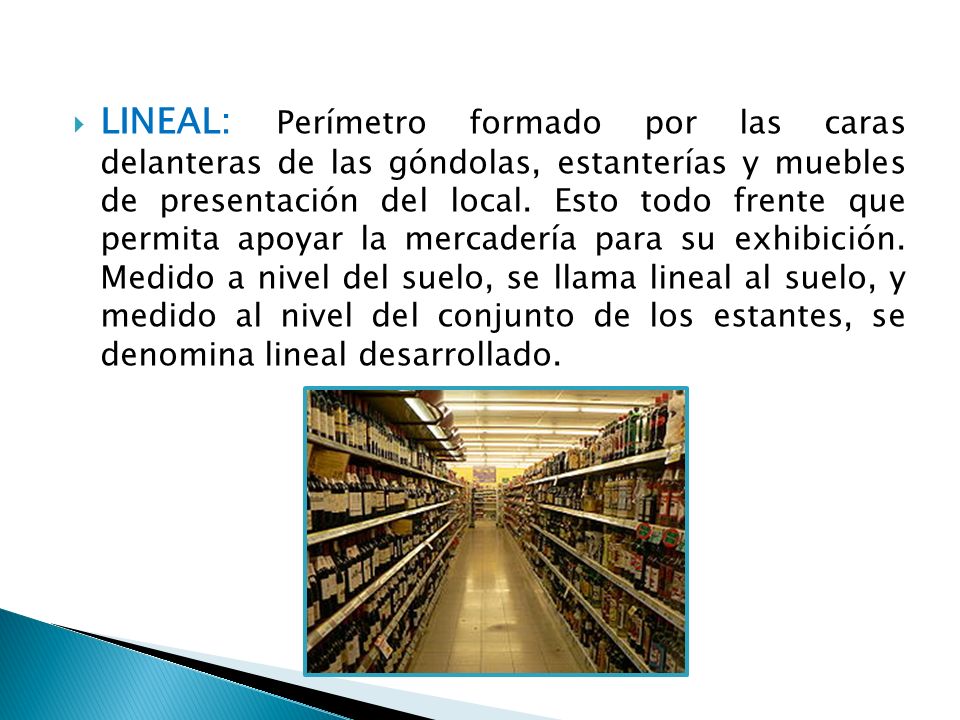 LINEAL: Perímetro formado por las caras delanteras de las góndolas, estanterías y muebles de presentación del local.
