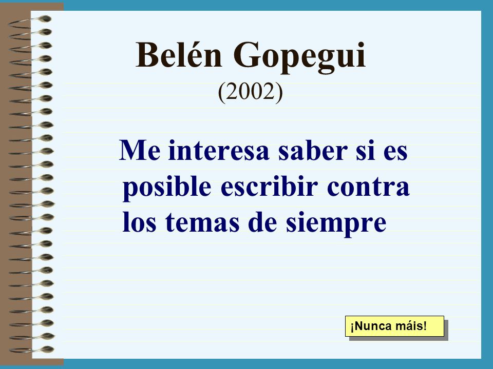 Belén Gopegui (2002) Me interesa saber si es posible escribir contra los temas de siempre.
