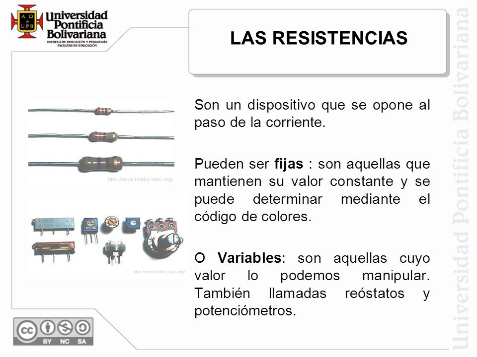 LAS RESISTENCIAS Son un dispositivo que se opone al paso de la corriente.