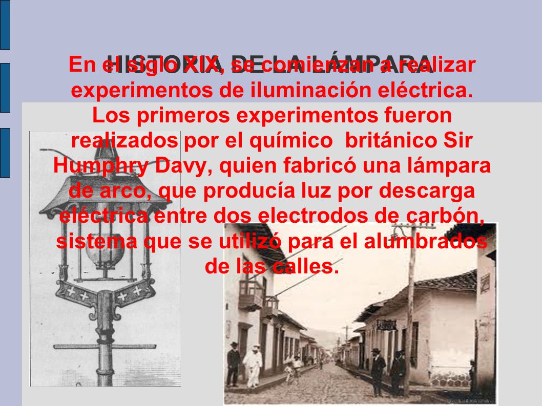 HISTORIA DE LA LÁMPARA En el siglo XIX, se comienzan a realizar experimentos de iluminación eléctrica.
