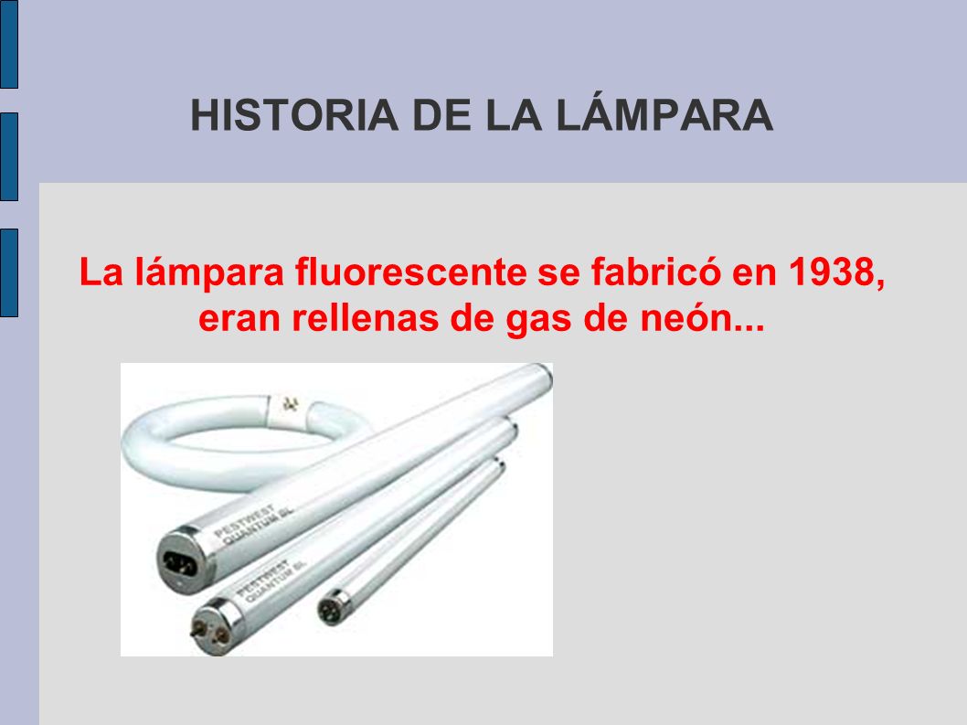 HISTORIA DE LA LÁMPARA La lámpara fluorescente se fabricó en 1938, eran rellenas de gas de neón...