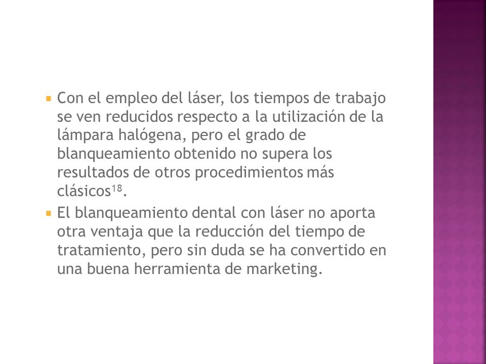 Con el empleo del láser, los tiempos de trabajo se ven reducidos respecto a la utilización de la lámpara halógena, pero el grado de blanqueamiento obtenido no supera los resultados de otros procedimientos más clásicos18.