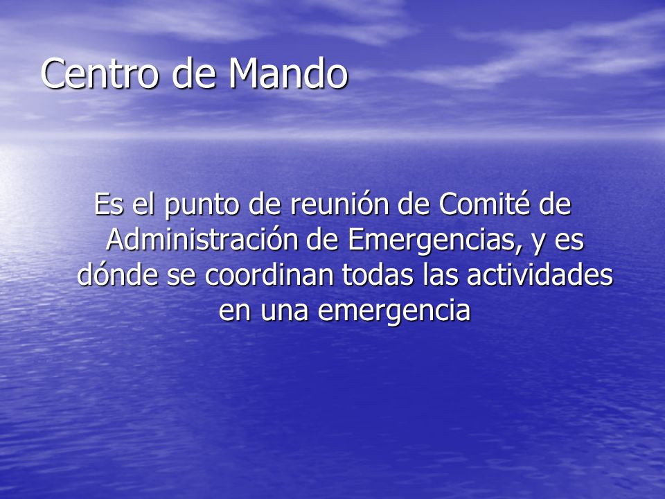 Centro de Mando Es el punto de reunión de Comité de Administración de Emergencias, y es dónde se coordinan todas las actividades en una emergencia.