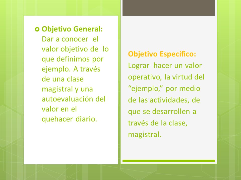 Objetivo General: Dar a conocer el valor objetivo de lo que definimos por ejemplo. A través de una clase magistral y una autoevaluación del valor en el quehacer diario.