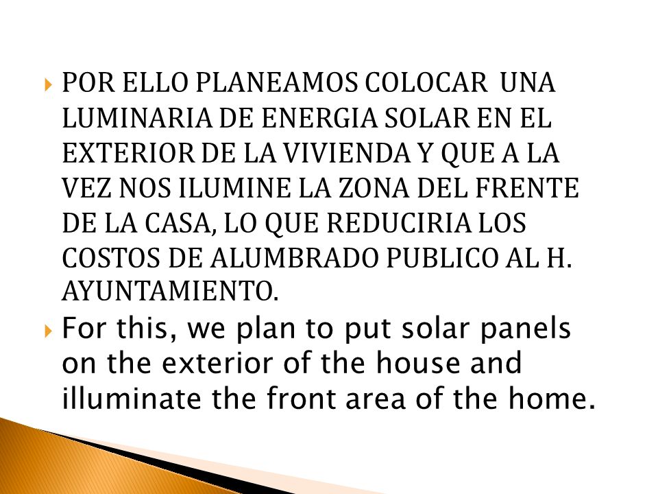 POR ELLO PLANEAMOS COLOCAR UNA LUMINARIA DE ENERGIA SOLAR EN EL EXTERIOR DE LA VIVIENDA Y QUE A LA VEZ NOS ILUMINE LA ZONA DEL FRENTE DE LA CASA, LO QUE REDUCIRIA LOS COSTOS DE ALUMBRADO PUBLICO AL H. AYUNTAMIENTO.