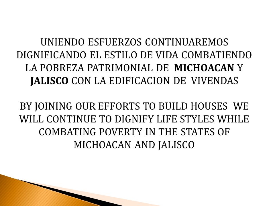 UNIENDO ESFUERZOS CONTINUAREMOS DIGNIFICANDO EL ESTILO DE VIDA COMBATIENDO LA POBREZA PATRIMONIAL DE MICHOACAN Y JALISCO CON LA EDIFICACION DE VIVENDAS
