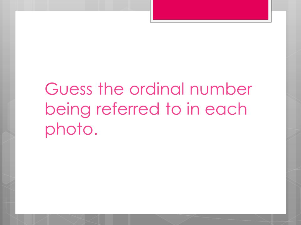Guess the ordinal number being referred to in each photo.