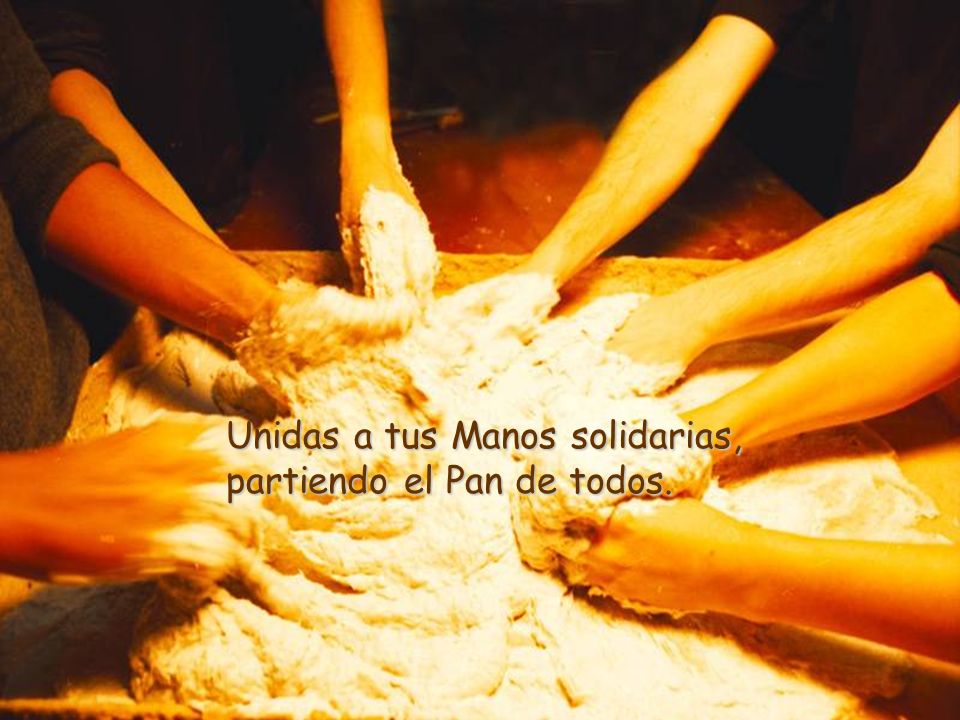 Unidas a tus Manos solidarias, partiendo el Pan de todos.
