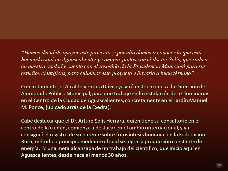 Hemos decidido apoyar este proyecto, y por ello damos a conocer lo que está haciendo aquí en Aguascalientes y caminar juntos con el doctor Solís, que radica en nuestra ciudad y cuenta con el respaldo de la Presidencia Municipal para sus estudios científicos, para culminar este proyecto y llevarlo a buen término .