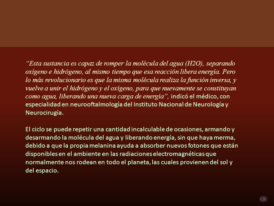 Esta sustancia es capaz de romper la molécula del agua (H2O), separando oxígeno e hidrógeno, al mismo tiempo que esa reacción libera energía. Pero lo más revolucionario es que la misma molécula realiza la función inversa, y vuelve a unir el hidrógeno y el oxígeno, para que nuevamente se constituyan como agua, liberando una nueva carga de energía , indicó el médico, con especialidad en neurooftalmología del Instituto Nacional de Neurología y Neurocirugía.