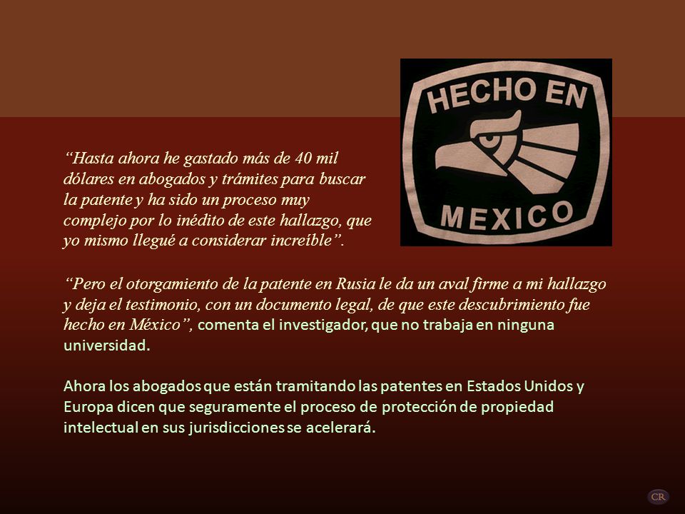 Hasta ahora he gastado más de 40 mil dólares en abogados y trámites para buscar la patente y ha sido un proceso muy complejo por lo inédito de este hallazgo, que yo mismo llegué a considerar increíble .