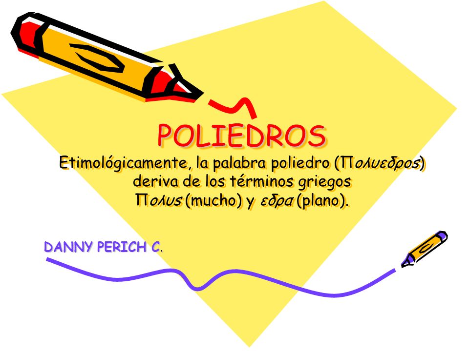 POLIEDROS Etimológicamente, la palabra poliedro (Πoλυεδρos) deriva de los términos griegos Πoλυs (mucho) y εδρα (plano).