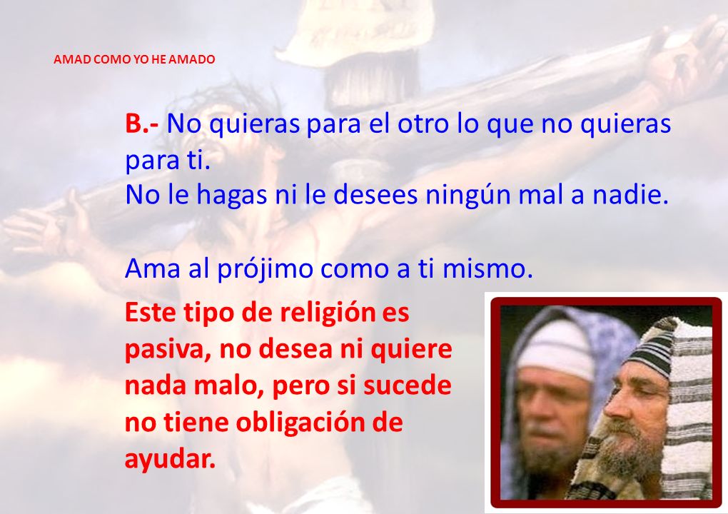 B.- No quieras para el otro lo que no quieras para ti.