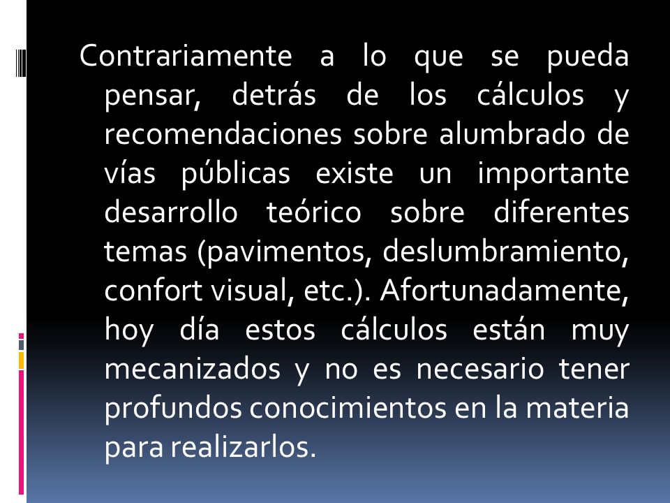 Contrariamente a lo que se pueda pensar, detrás de los cálculos y recomendaciones sobre alumbrado de vías públicas existe un importante desarrollo teórico sobre diferentes temas (pavimentos, deslumbramiento, confort visual, etc.).
