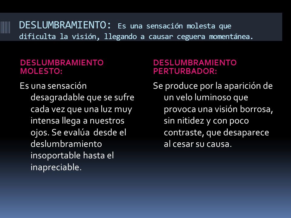 DESLUMBRAMIENTO: Es una sensación molesta que dificulta la visión, llegando a causar ceguera momentánea.