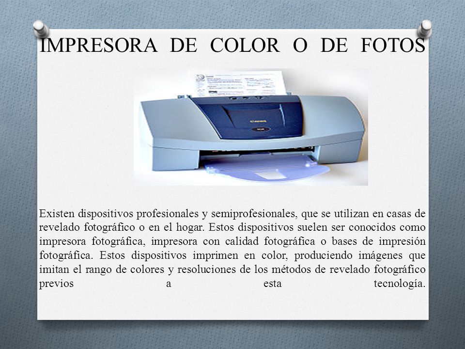 IMPRESORA DE COLOR O DE FOTOS Existen dispositivos profesionales y semiprofesionales, que se utilizan en casas de revelado fotográfico o en el hogar.