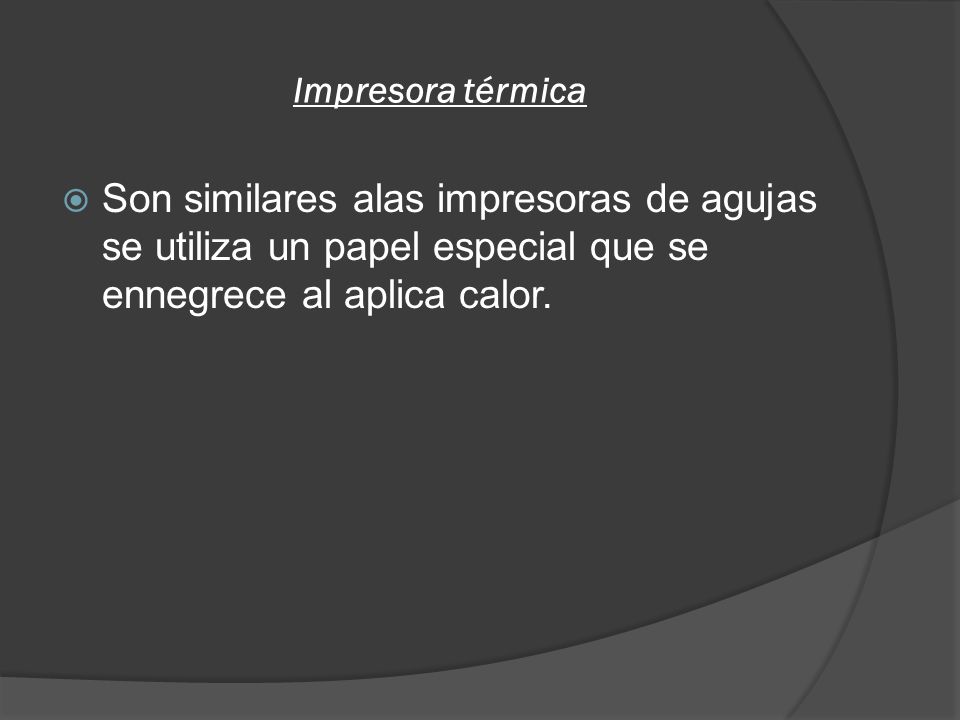 Impresora térmica Son similares alas impresoras de agujas se utiliza un papel especial que se ennegrece al aplica calor.