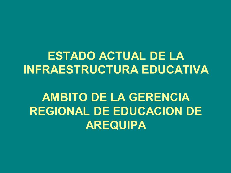 ESTADO ACTUAL DE LA INFRAESTRUCTURA EDUCATIVA AMBITO DE LA GERENCIA REGIONAL DE EDUCACION DE AREQUIPA