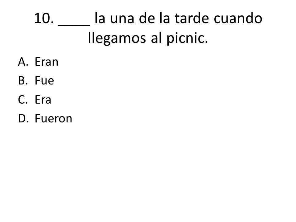 10. ____ la una de la tarde cuando llegamos al picnic.