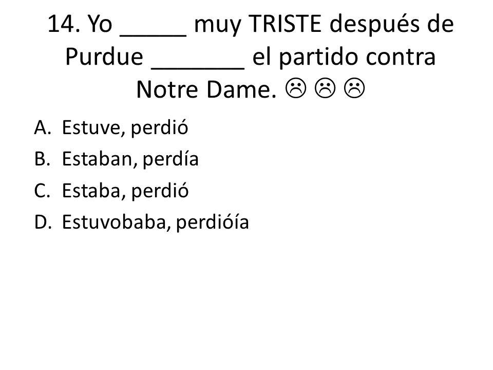 14. Yo _____ muy TRISTE después de Purdue _______ el partido contra Notre Dame.   