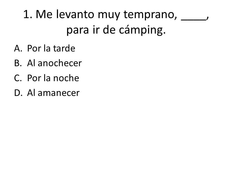 1. Me levanto muy temprano, ____, para ir de cámping.
