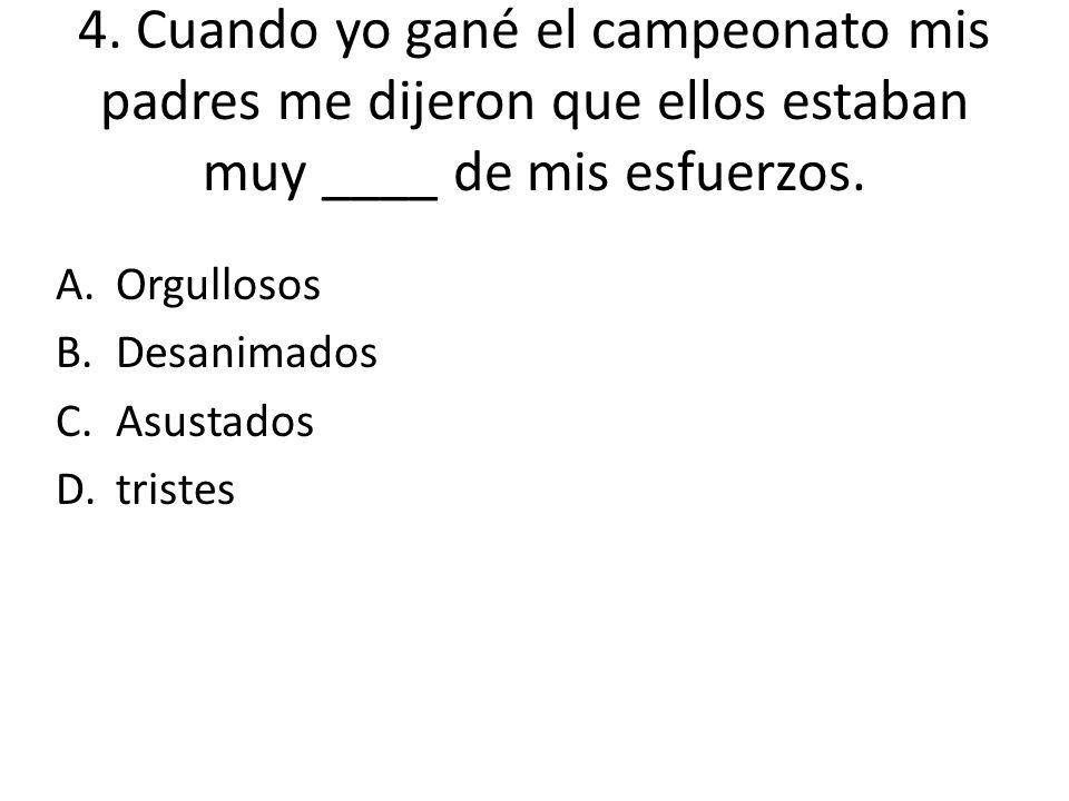 4. Cuando yo gané el campeonato mis padres me dijeron que ellos estaban muy ____ de mis esfuerzos.