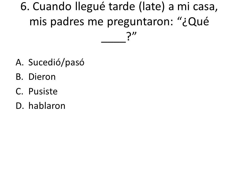 6. Cuando llegué tarde (late) a mi casa, mis padres me preguntaron: ¿Qué ____