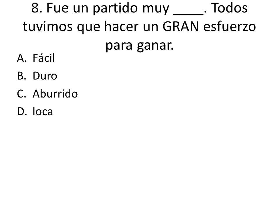 8. Fue un partido muy ____. Todos tuvimos que hacer un GRAN esfuerzo para ganar.