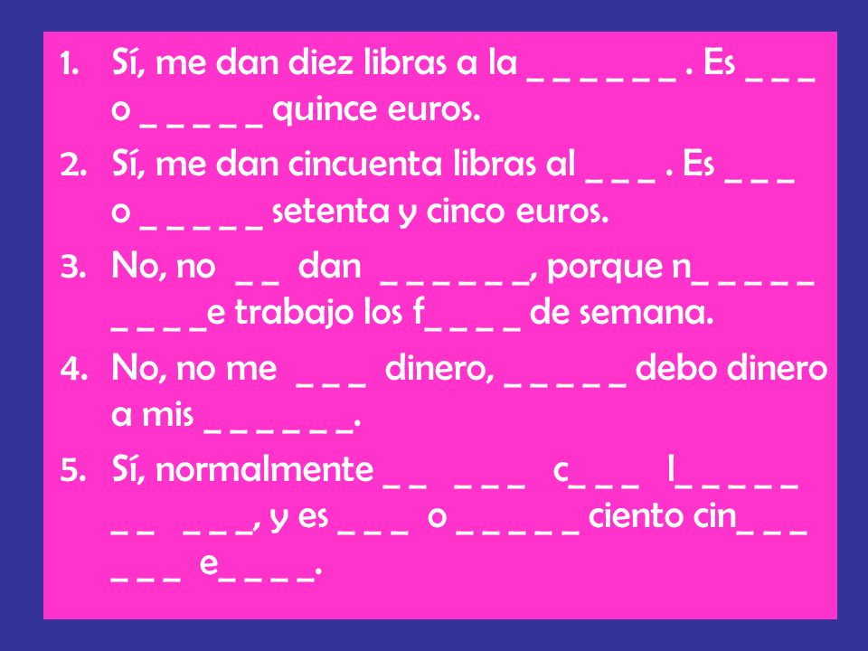 Sí, me dan diez libras a la _ _ _ _ _ _