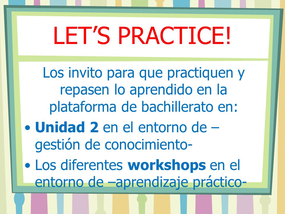 LET’S PRACTICE! Los invito para que practiquen y repasen lo aprendido en la plataforma de bachillerato en: