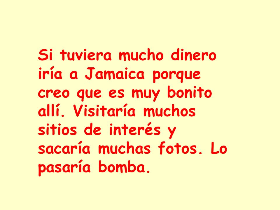 Si tuviera mucho dinero iría a Jamaica porque creo que es muy bonito allí.