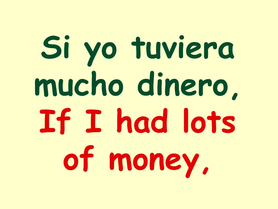 Si yo tuviera mucho dinero, If I had lots of money,