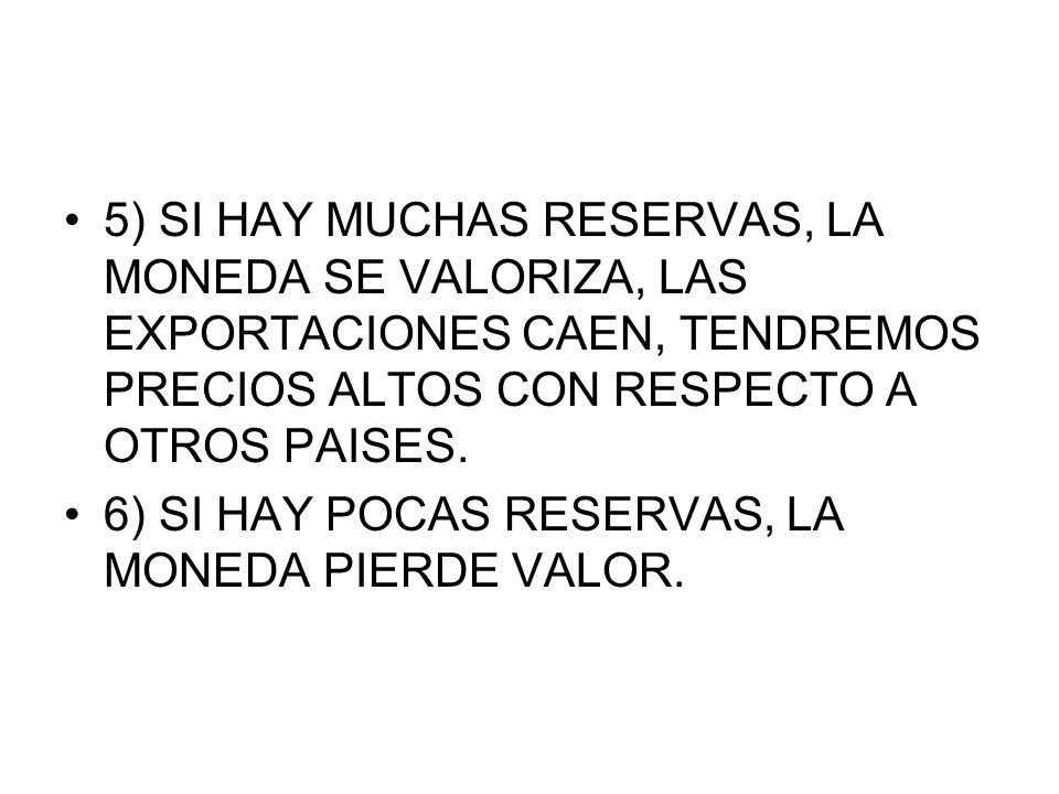 5) SI HAY MUCHAS RESERVAS, LA MONEDA SE VALORIZA, LAS EXPORTACIONES CAEN, TENDREMOS PRECIOS ALTOS CON RESPECTO A OTROS PAISES.