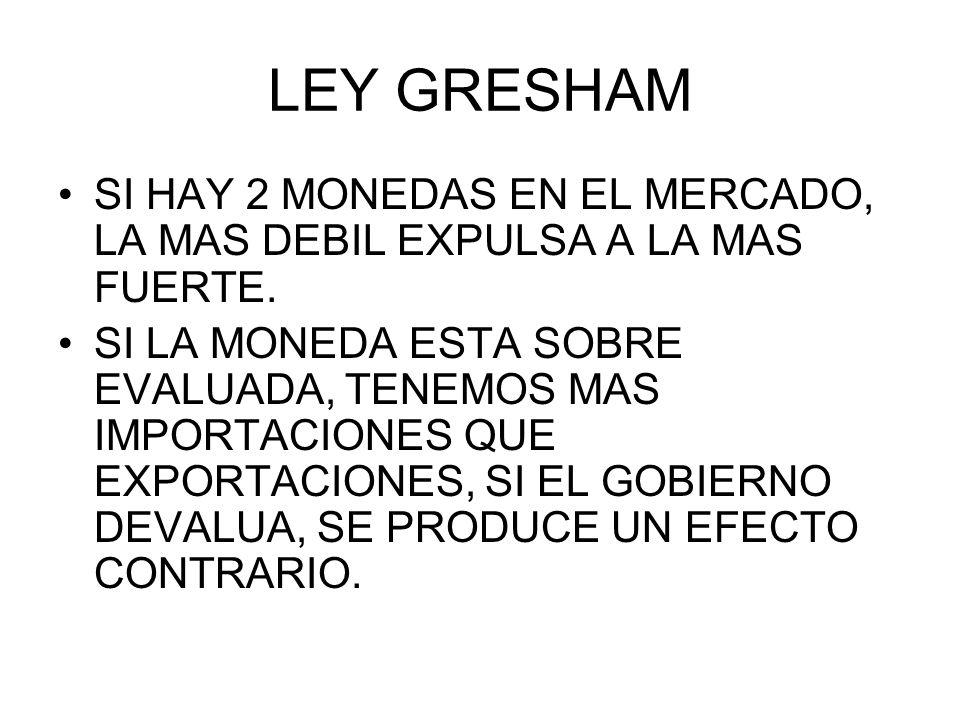 LEY GRESHAM SI HAY 2 MONEDAS EN EL MERCADO, LA MAS DEBIL EXPULSA A LA MAS FUERTE.