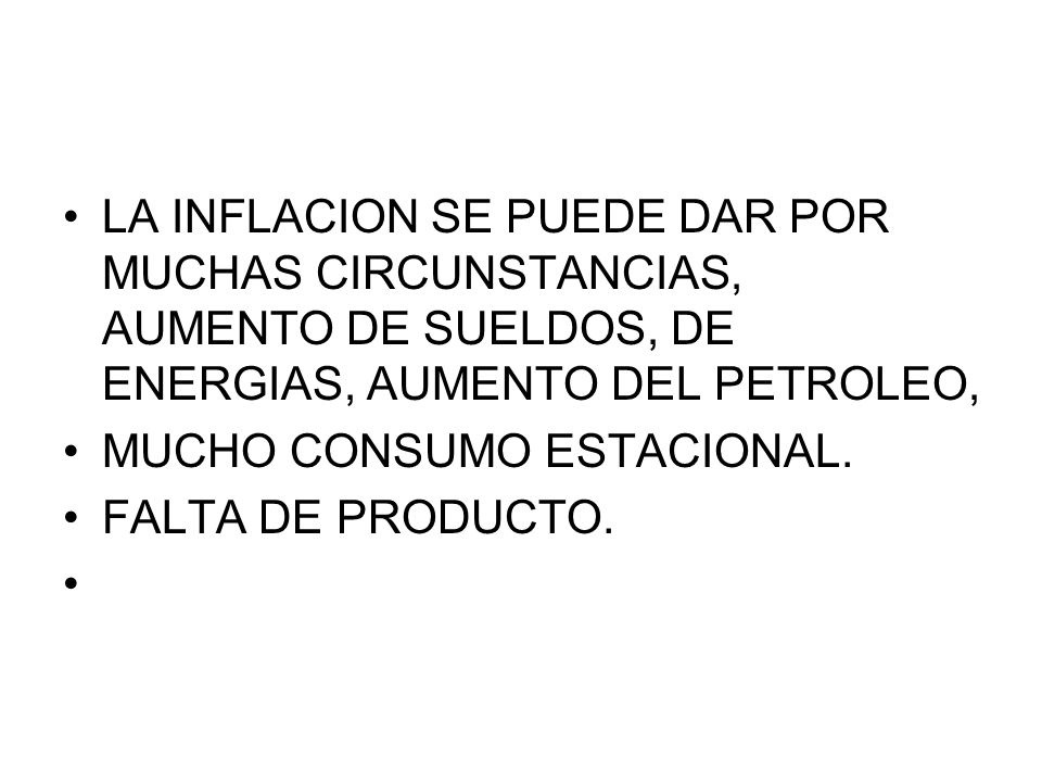 LA INFLACION SE PUEDE DAR POR MUCHAS CIRCUNSTANCIAS, AUMENTO DE SUELDOS, DE ENERGIAS, AUMENTO DEL PETROLEO,