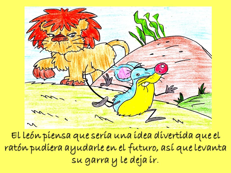El león piensa que sería una idea divertida que el ratón pudiera ayudarle en el futuro, así que levanta su garra y le deja ir.