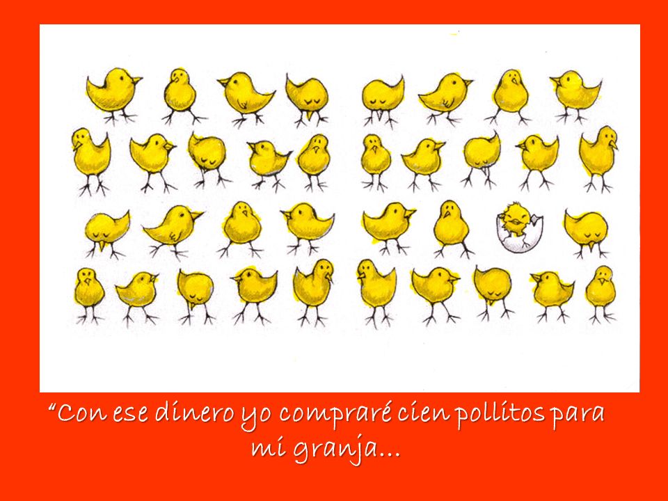 Con ese dinero yo compraré cien pollitos para mi granja…