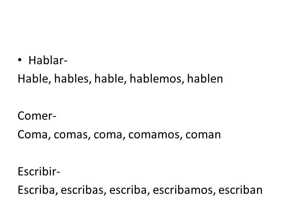 Hablar- Hable, hables, hable, hablemos, hablen. Comer- Coma, comas, coma, comamos, coman. Escribir-
