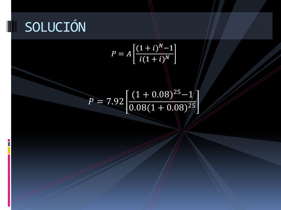 SOLUCIÓN 𝑃=𝐴 (1+𝑖) 𝑁 −1 𝑖( 1+𝑖) 𝑁 𝑃=7.92 (1+0.08) 25 −1 0.08( ) 25